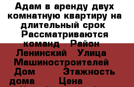 Адам в аренду двух комнатную квартиру на длительный срок. Рассматриваются команд › Район ­ Ленинский › Улица ­ Машиностроителей › Дом ­ 38 › Этажность дома ­ 3 › Цена ­ 12 000 - Челябинская обл., Челябинск г. Недвижимость » Квартиры аренда   . Челябинская обл.,Челябинск г.